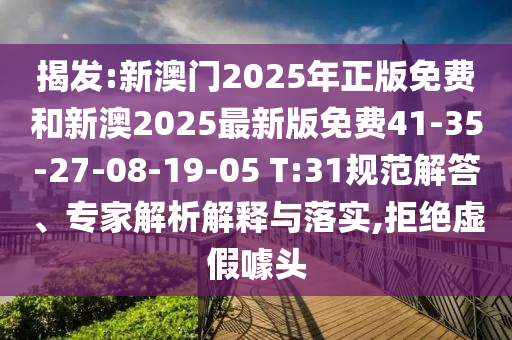 揭發(fā):新澳門(mén)2025年正版免費和新澳2025最新版免費41-35-27-08-19-05 T:31規范解答、專(zhuān)家解析解釋與落實(shí),拒絕虛假噱頭