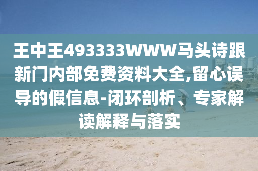 王中王493333WWW馬頭詩(shī)跟新門(mén)內部免費資料大全,留心誤導的假信息-閉環(huán)剖析、專(zhuān)家解讀解釋與落實(shí)