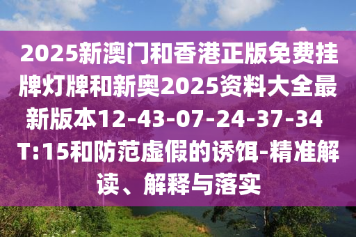 2025新澳門(mén)和香港正版免費掛牌燈牌和新奧2025資料大全最新版本12-43-07-24-37-34 T:15和防范虛假的誘餌-精準解讀、解釋與落實(shí)