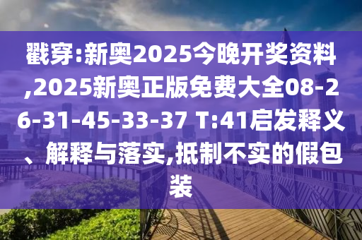戳穿:新奧2025今晚開(kāi)獎資料,2025新奧正版免費大全08-26-31-45-33-37 T:41啟發(fā)釋義、解釋與落實(shí),抵制不實(shí)的假包裝