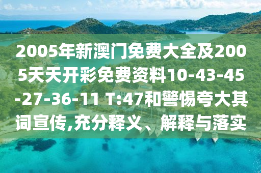 2005年新澳門(mén)免費大全及2005天天開(kāi)彩免費資料10-43-45-27-36-11 T:47和警惕夸大其詞宣傳,充分釋義、解釋與落實(shí)